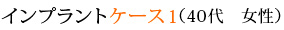インプラントケース1 （40代　女性）