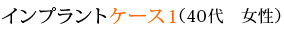 インプラントケース1 （40代　女性）