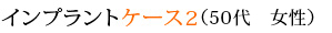 インプラントケース2 （50代　女性）