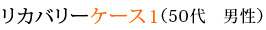 リカバリーケース1（50代　男性）