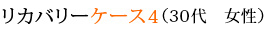 リカバリーケース4 （30代　女性）