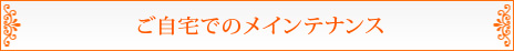 ご自宅でのメインテナンス