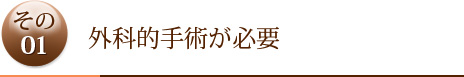 その1  外科的手術が必要