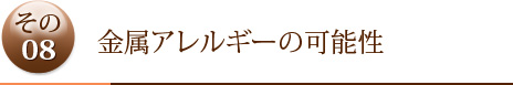 その8	金属アレルギーの可能性